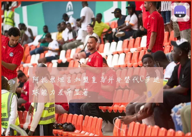 阿扎尔坦言加盟皇马并非替代C罗进球能力差异显著