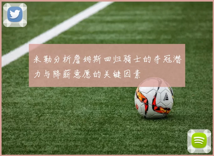 米勒分析詹姆斯回归骑士的夺冠潜力与降薪意愿的关键因素