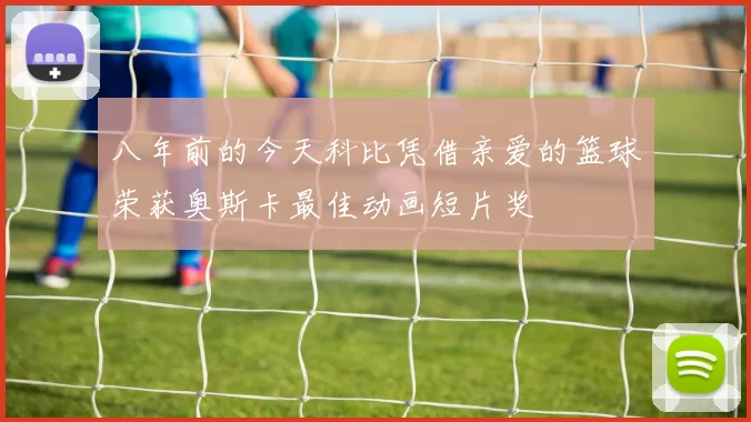 八年前的今天科比凭借亲爱的篮球荣获奥斯卡最佳动画短片奖