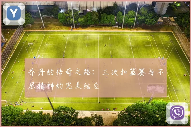 乔丹的传奇之路：三次扣篮赛与不屈精神的完美结合