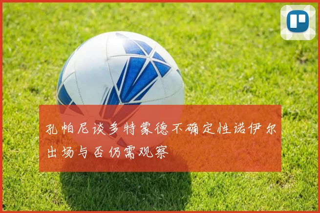 孔帕尼谈多特蒙德不确定性诺伊尔出场与否仍需观察